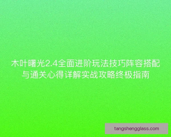 木叶曙光2.4全面进阶玩法技巧阵容搭配与通关心得详解实战攻略终极指南