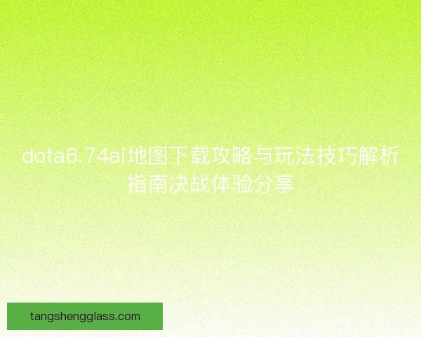 dota6.74ai地图下载攻略与玩法技巧解析指南决战体验分享